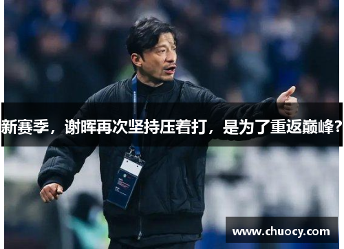 新赛季，谢晖再次坚持压着打，是为了重返巅峰？