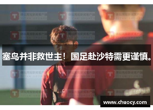 塞鸟并非救世主！国足赴沙特需更谨慎。