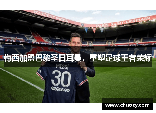 梅西加盟巴黎圣日耳曼，重塑足球王者荣耀