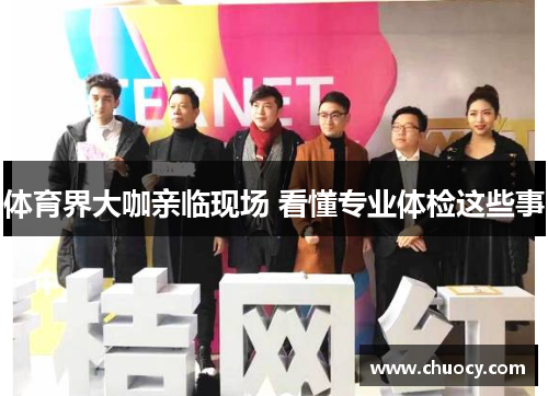 体育界大咖亲临现场 看懂专业体检这些事