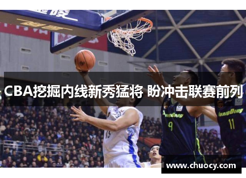 CBA挖掘内线新秀猛将 盼冲击联赛前列